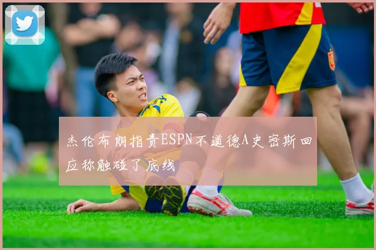 杰伦布朗指责ESPN不道德A史密斯回应称触碰了底线
