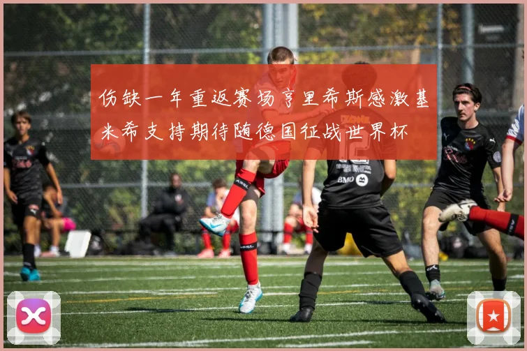 伤缺一年重返赛场亨里希斯感激基米希支持期待随德国征战世界杯
