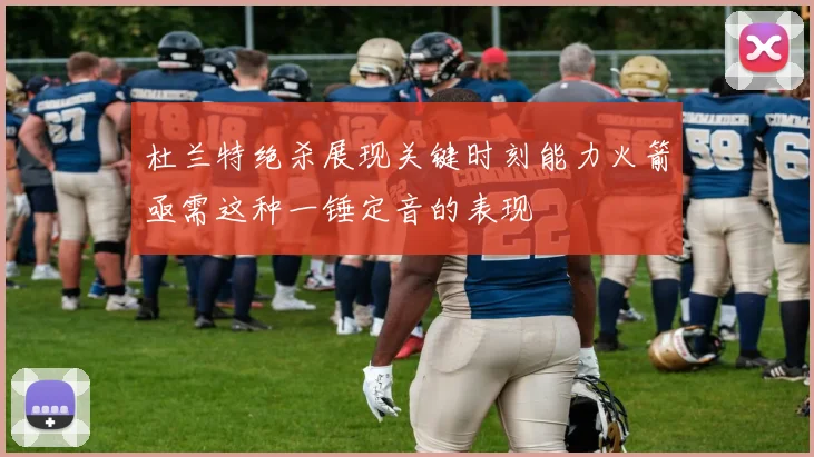 杜兰特绝杀展现关键时刻能力火箭亟需这种一锤定音的表现