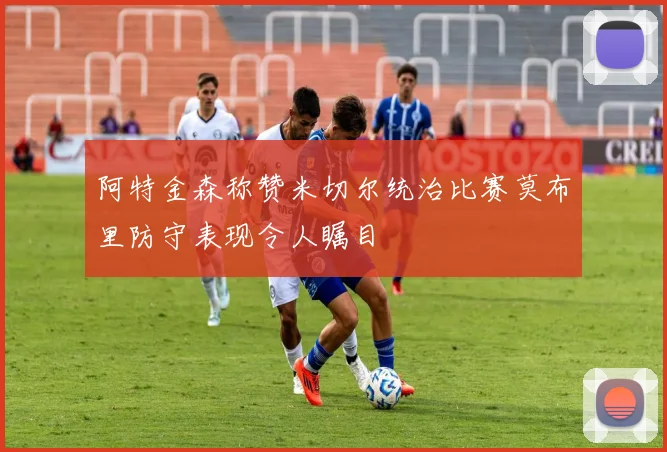 阿特金森称赞米切尔统治比赛莫布里防守表现令人瞩目