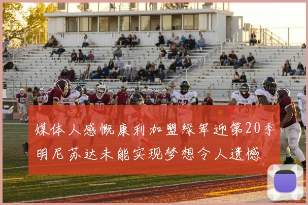 媒体人感慨康利加盟绿军迎第20季明尼苏达未能实现梦想令人遗憾