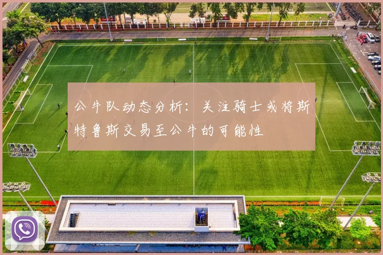 公牛队动态分析：关注骑士或将斯特鲁斯交易至公牛的可能性