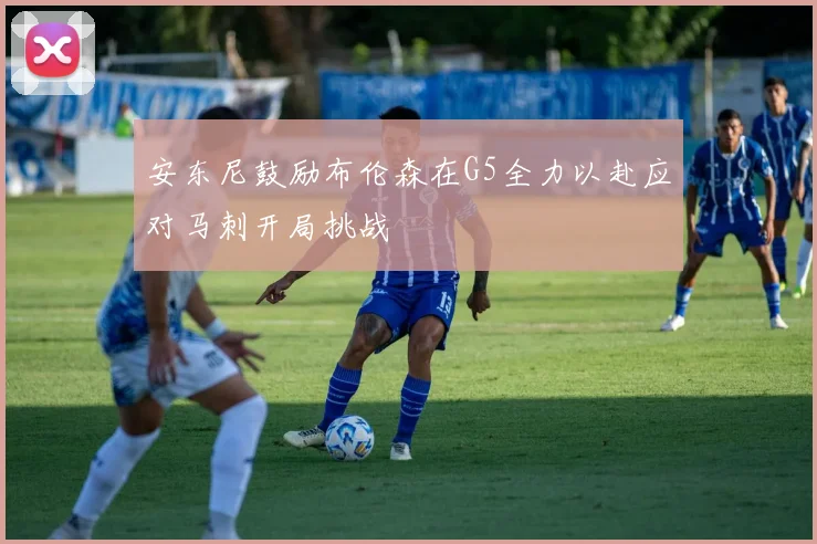 安东尼鼓励布伦森在G5全力以赴应对马刺开局挑战