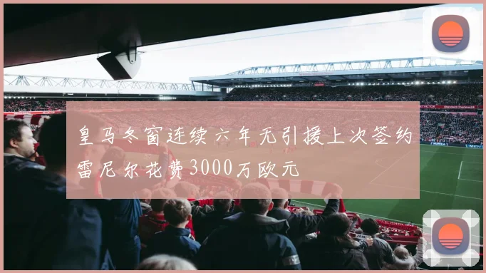 皇马冬窗连续六年无引援上次签约雷尼尔花费3000万欧元
