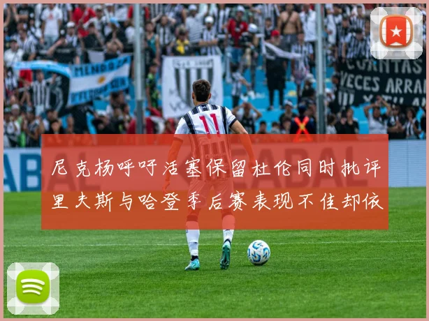 尼克杨呼吁活塞保留杜伦同时批评里夫斯与哈登季后赛表现不佳却依然高薪